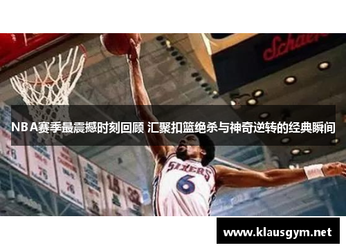 NBA赛季最震撼时刻回顾 汇聚扣篮绝杀与神奇逆转的经典瞬间