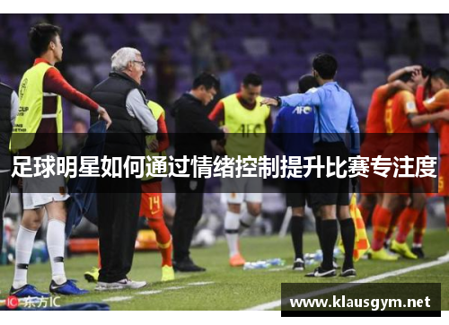足球明星如何通过情绪控制提升比赛专注度
