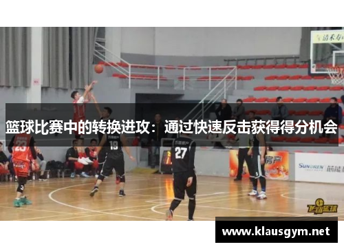 篮球比赛中的转换进攻：通过快速反击获得得分机会